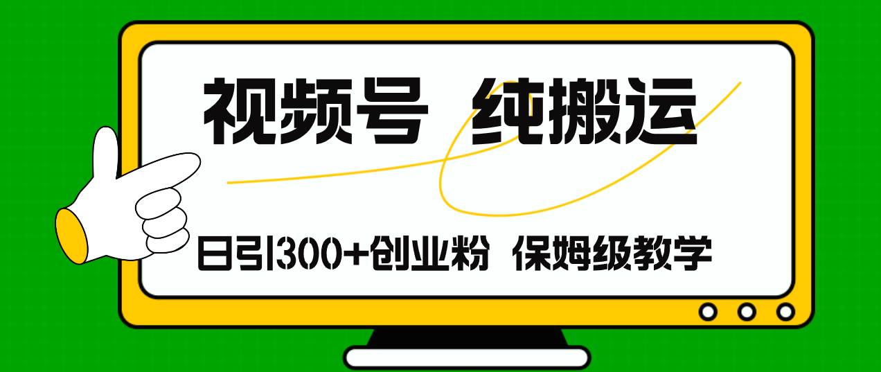 视频号纯搬运日引流300+创业粉，日入4000+云富网创-网创项目资源站-副业项目-创业项目-搞钱项目云富网创