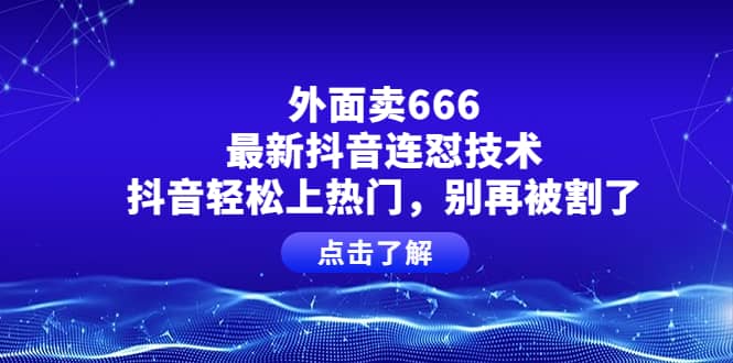 外面卖666的最新抖音连怼技术，抖音轻松上热门，别再被割了云富网创-网创项目资源站-副业项目-创业项目-搞钱项目云富网创