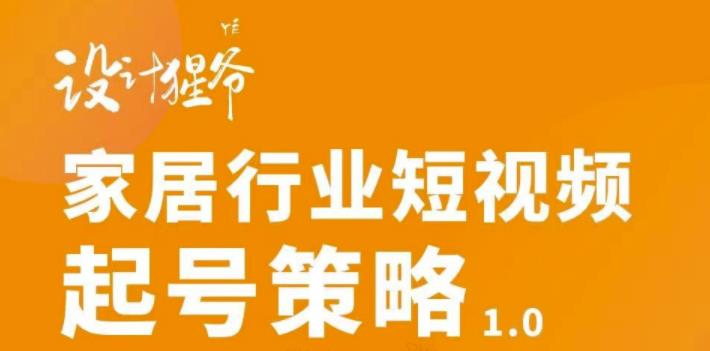 家居行业短视频起号策略，家居行业非主流短视频策略课价值4980元云富网创-网创项目资源站-副业项目-创业项目-搞钱项目云富网创