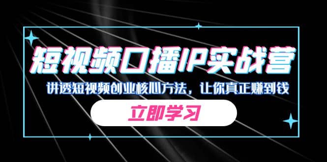 某收费培训：短视频口播IP实战营，讲透短视频创业核心方法，让你真正赚到钱云富网创-网创项目资源站-副业项目-创业项目-搞钱项目云富网创