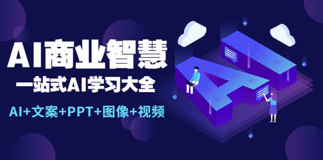 AI商业智慧：一站式AI学习大全【AI+文案+PPT+图像+视频】云富网创-网创项目资源站-副业项目-创业项目-搞钱项目云富网创