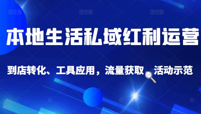 本地生活私域运营课：流量获取、工具应用，到店转化等全方位教学云富网创-网创项目资源站-副业项目-创业项目-搞钱项目云富网创