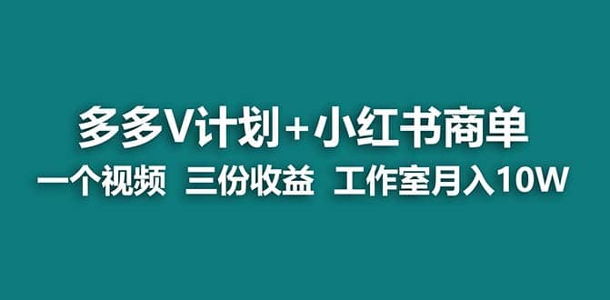 【蓝海项目】多多v计划+小红书商单 一个视频三份收益 工作室月入10w云富网创-网创项目资源站-副业项目-创业项目-搞钱项目云富网创