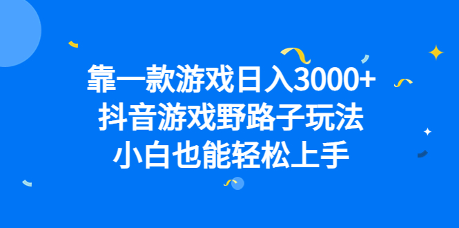 靠一款游戏日入3000+，抖音游戏野路子玩法，小白也能轻松上手云富网创-网创项目资源站-副业项目-创业项目-搞钱项目云富网创