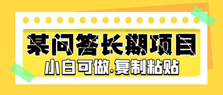 某问答长期项目，简单复制粘贴，小白可做云富网创-网创项目资源站-副业项目-创业项目-搞钱项目云富网创