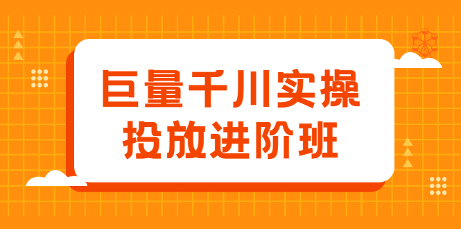 巨量千川实操投放进阶班，投放策略、方案，复盘模型和数据异常全套解决方法云富网创-网创项目资源站-副业项目-创业项目-搞钱项目云富网创