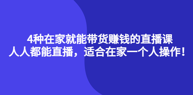 4种在家就能带货赚钱的直播课，人人都能直播，适合在家一个人操作！云富网创-网创项目资源站-副业项目-创业项目-搞钱项目云富网创