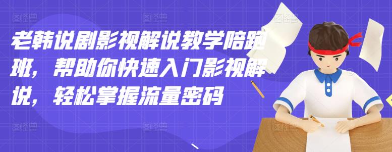 老韩说剧影视解说教学陪跑班，帮助你快速入门影视解说，轻松掌握流量密码云富网创-网创项目资源站-副业项目-创业项目-搞钱项目云富网创