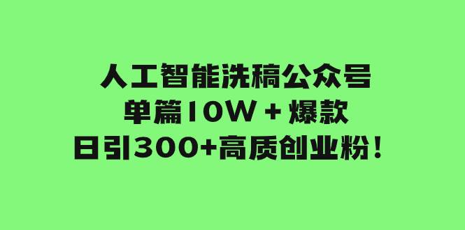 人工智能洗稿公众号单篇10W＋爆款，日引300+高质创业粉！云富网创-网创项目资源站-副业项目-创业项目-搞钱项目云富网创