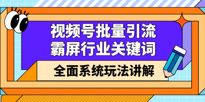 视频号批量引流，霸屏行业关键词（基础班）全面系统讲解视频号玩法【无水印】云富网创-网创项目资源站-副业项目-创业项目-搞钱项目云富网创