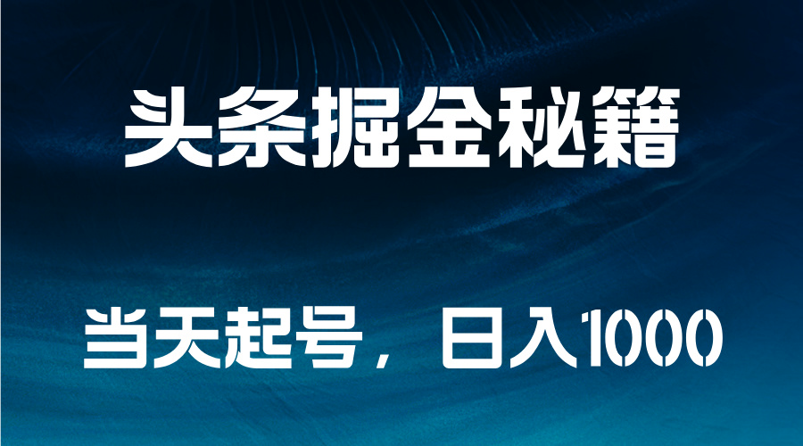 头条掘金秘籍，当天起号，日入1000+云富网创-网创项目资源站-副业项目-创业项目-搞钱项目云富网创