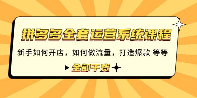 拼多多全套运营系统课程：新手如何开店 如何做流量 打造爆款 等等 全部干货云富网创-网创项目资源站-副业项目-创业项目-搞钱项目云富网创