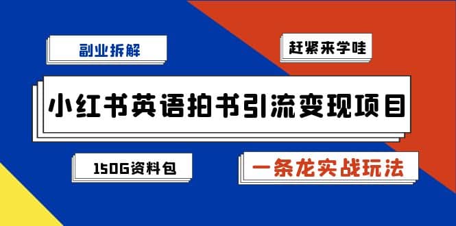 副业拆解：小红书英语拍书引流变现项目【一条龙实战玩法+150G资料包】云富网创-网创项目资源站-副业项目-创业项目-搞钱项目云富网创