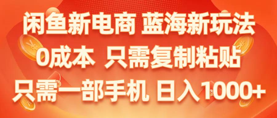 闲鱼新电商,蓝海新玩法,0成本,只需复制粘贴,小白轻松上手,只需一部手机…云富网创-网创项目资源站-副业项目-创业项目-搞钱项目云富网创