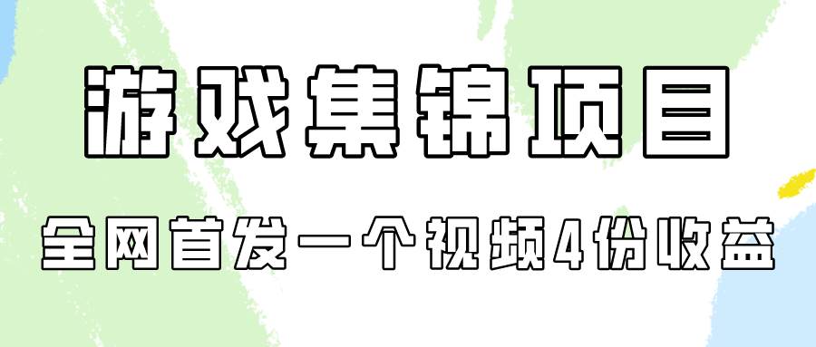 游戏集锦项目拆解，全网首发一个视频变现四份收益云富网创-网创项目资源站-副业项目-创业项目-搞钱项目云富网创