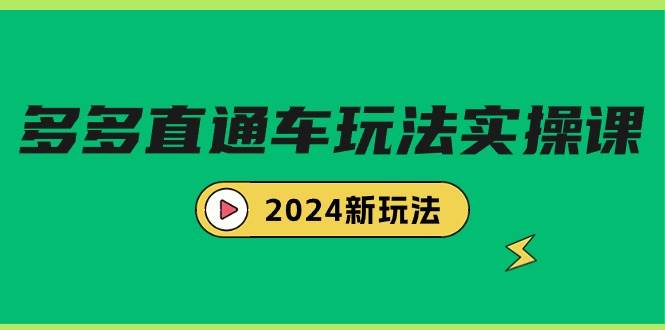 多多直通车玩法实战课，2024新玩法（7节课）云富网创-网创项目资源站-副业项目-创业项目-搞钱项目云富网创