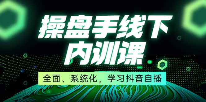 某收费培训第22期·操盘手线下内训课，全面、系统化，学习抖音自播云富网创-网创项目资源站-副业项目-创业项目-搞钱项目云富网创