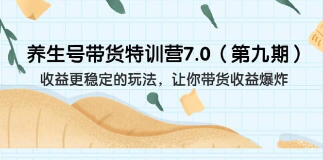 养生号带货特训营7.0（第九期）收益更稳定的玩法 让你带货收益爆炸（11节）云富网创-网创项目资源站-副业项目-创业项目-搞钱项目云富网创