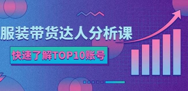 服装带货达人分析课：带你快速了解TOP10账号，玩转服装行业云富网创-网创项目资源站-副业项目-创业项目-搞钱项目云富网创