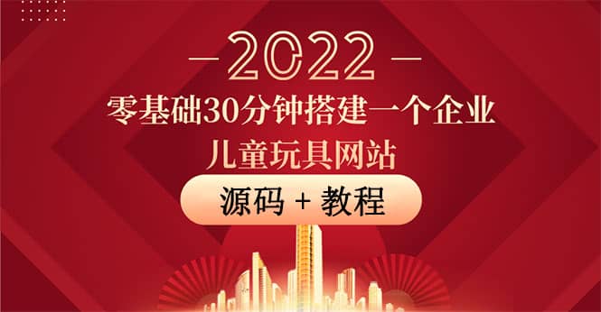 零基础30分钟搭建一个企业儿童玩具网站：助力传统企业开拓线上销售(附源码)云富网创-网创项目资源站-副业项目-创业项目-搞钱项目云富网创