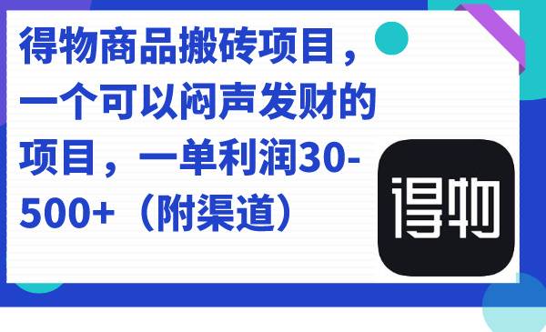 得物商品搬砖项目，一个可以闷声发财的项目，一单利润30-500+（附渠道）云富网创-网创项目资源站-副业项目-创业项目-搞钱项目云富网创