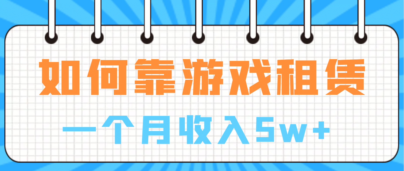 如何靠游戏租赁业务一个月收入5w+云富网创-网创项目资源站-副业项目-创业项目-搞钱项目云富网创