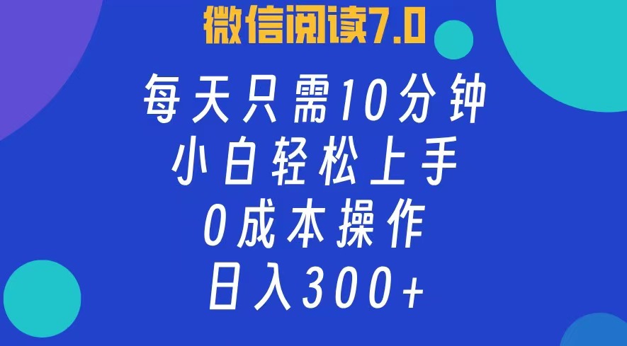 微信阅读7.0，每日10分钟，日收入300+，0成本小白轻松上手云富网创-网创项目资源站-副业项目-创业项目-搞钱项目云富网创