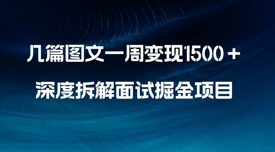 几篇图文一周变现1500＋，深度拆解面试掘金项目，小白轻松上手云富网创-网创项目资源站-副业项目-创业项目-搞钱项目云富网创