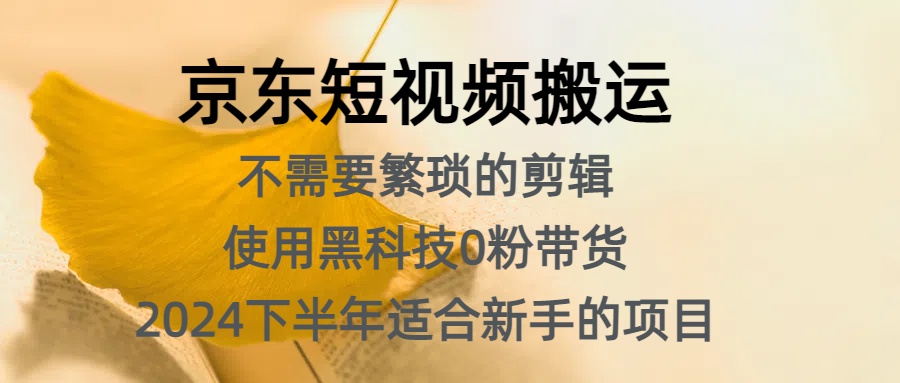 京东短视频搬运，不需要繁琐的剪辑，使用黑科技0粉带货，2024下半年新手适合的项目，抓住机会赶紧冲云富网创-网创项目资源站-副业项目-创业项目-搞钱项目云富网创