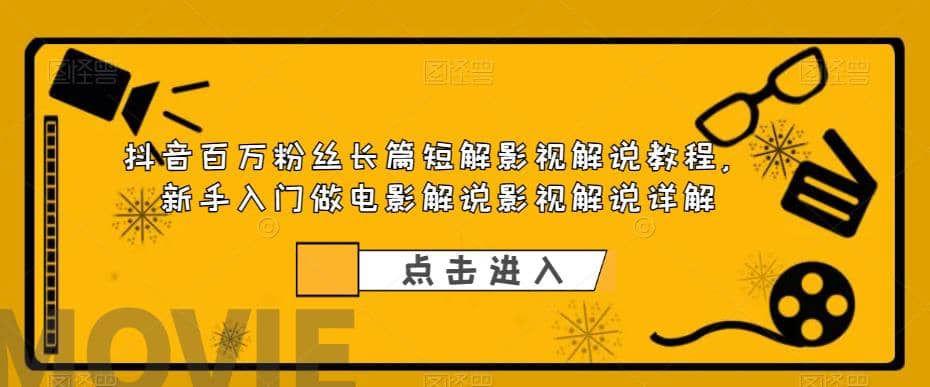 抖音百万粉丝长篇短解影视解说教程，新手入门做电影解说影视解说（8节课）云富网创-网创项目资源站-副业项目-创业项目-搞钱项目云富网创