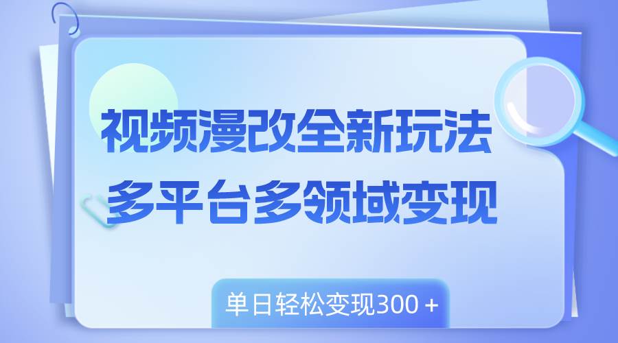 视频漫改全新玩法，多平台多领域变现，小白轻松上手，单日变现300＋云富网创-网创项目资源站-副业项目-创业项目-搞钱项目云富网创