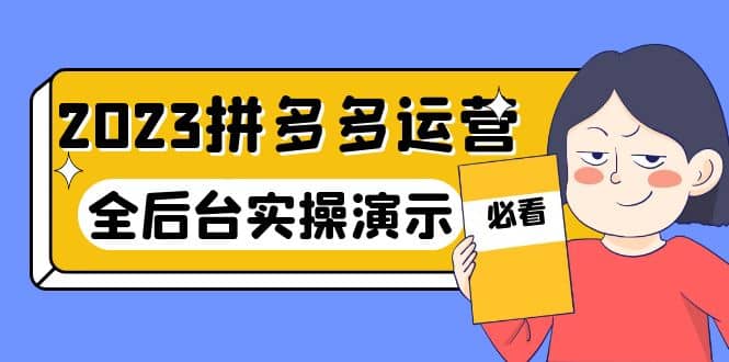 2023拼多多·运营：14节干货实战课，拒绝-口嗨，全后台实操演示云富网创-网创项目资源站-副业项目-创业项目-搞钱项目云富网创