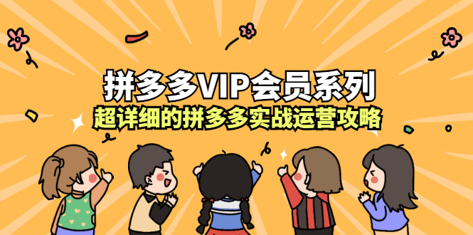 拼多多VIP会员系列，超详细的拼多多实战运营攻略云富网创-网创项目资源站-副业项目-创业项目-搞钱项目云富网创