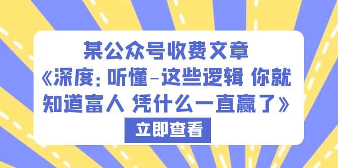 某公众号收费文章《深度：听懂-这些逻辑 你就知道富人 凭什么一直赢了》云富网创-网创项目资源站-副业项目-创业项目-搞钱项目云富网创