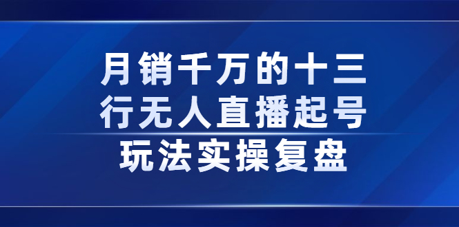 月销千万的十三行无人直播起号玩法实操复盘分享云富网创-网创项目资源站-副业项目-创业项目-搞钱项目云富网创