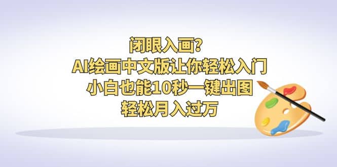 闭眼入画？AI绘画中文版让你轻松入门！小白也能10秒一键出图，轻松月入过万云富网创-网创项目资源站-副业项目-创业项目-搞钱项目云富网创