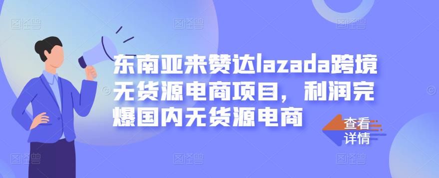 东南亚来赞达lazada跨境无货源电商项目，利润完爆国内无货源电商云富网创-网创项目资源站-副业项目-创业项目-搞钱项目云富网创