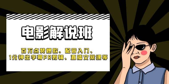 《电影解说班》百万点赞爆款、配音入门、1分钟出字幕PR剪辑、直播文案课等云富网创-网创项目资源站-副业项目-创业项目-搞钱项目云富网创