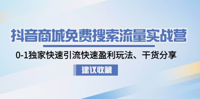 抖音商城免费搜索流量实战营：0-1独家快速引流快速盈利玩法、干货分享云富网创-网创项目资源站-副业项目-创业项目-搞钱项目云富网创