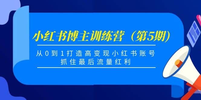 小红书博主训练营（第5期)，从0到1打造高变现小红书账号，抓住最后流量红利云富网创-网创项目资源站-副业项目-创业项目-搞钱项目云富网创