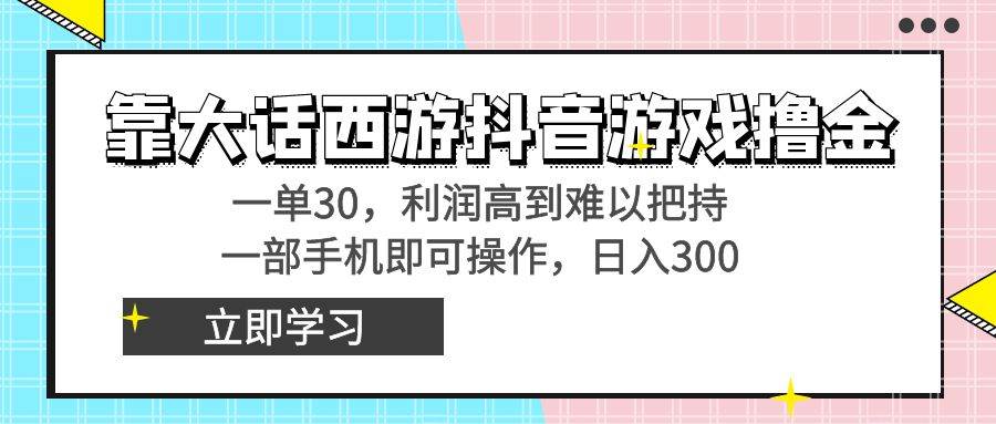 靠大话西游抖音游戏撸金，一单30，利润高到难以把持，一部手机即可操作云富网创-网创项目资源站-副业项目-创业项目-搞钱项目云富网创