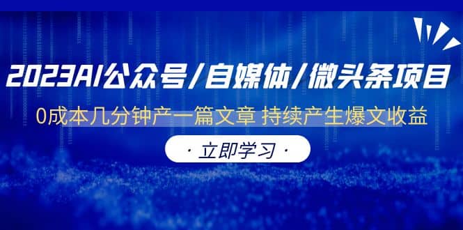 2023AI公众号/自媒体/微头条项目 0成本几分钟产一篇文章 持续产生爆文收益云富网创-网创项目资源站-副业项目-创业项目-搞钱项目云富网创