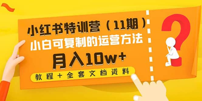 小红书特训营（11期）小白可复制的运营方法（教程+全套文档资料)云富网创-网创项目资源站-副业项目-创业项目-搞钱项目云富网创