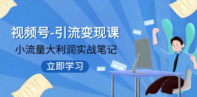 视频号-引流变现课：小流量大利润实战笔记  冲破传统思维 重塑品牌格局!云富网创-网创项目资源站-副业项目-创业项目-搞钱项目云富网创