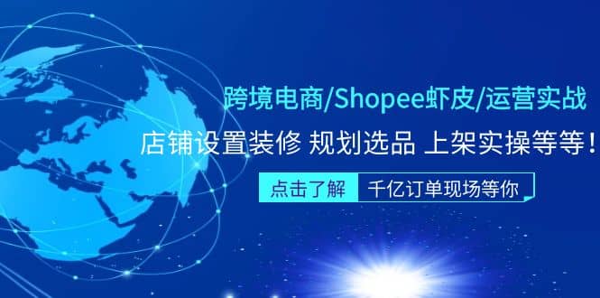 跨境电商/Shopee虾皮/运营实战训练营：店铺设置装修 规划选品 上架实操等等云富网创-网创项目资源站-副业项目-创业项目-搞钱项目云富网创