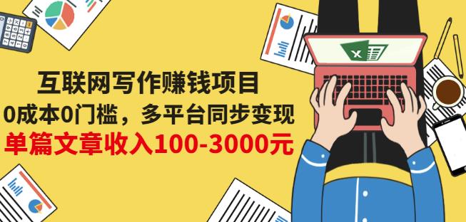 互联网写作赚钱项目：0成本0门槛，多平台同步变现，单篇文章收入100-3000元云富网创-网创项目资源站-副业项目-创业项目-搞钱项目云富网创