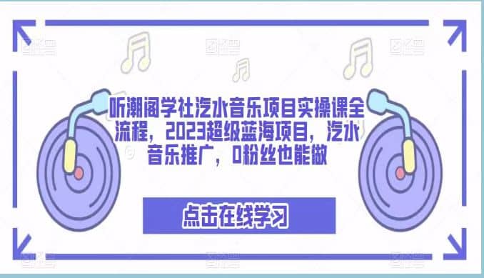 听潮阁学社汽水音乐项目实操课全流程，2023超级蓝海项目，汽水音乐推广，0粉丝也能做云富网创-网创项目资源站-副业项目-创业项目-搞钱项目云富网创