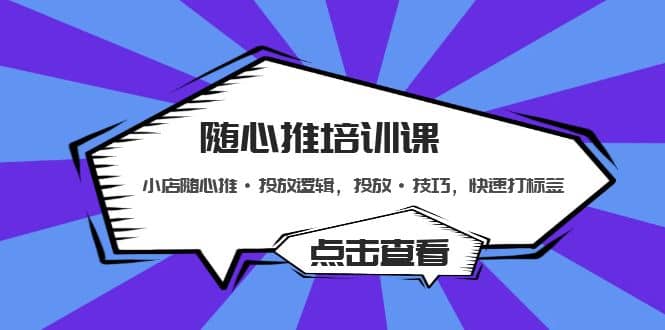 随心推培训课：小店随心推·投放逻辑，投放·技巧，快速打标签云富网创-网创项目资源站-副业项目-创业项目-搞钱项目云富网创