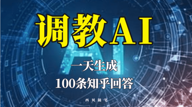 分享如何调教AI，一天生成100条知乎文章回答云富网创-网创项目资源站-副业项目-创业项目-搞钱项目云富网创