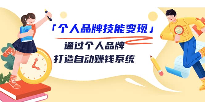 「个人品牌技能变现」通过个人品牌-打造自动赚钱系统（29节视频课程）云富网创-网创项目资源站-副业项目-创业项目-搞钱项目云富网创